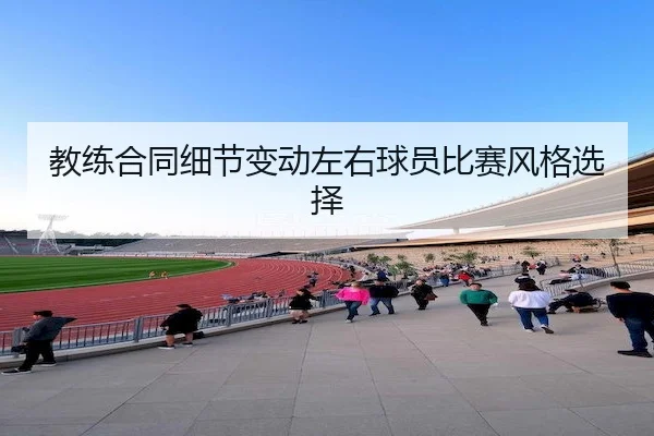 教练合同细节变动左右球员比赛风格选择